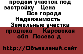 продам участок под застройку › Цена ­ 2 600 000 - Все города Недвижимость » Земельные участки продажа   . Кировская обл.,Лосево д.